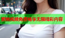 蜜桃视频免费畅享无限精彩内容