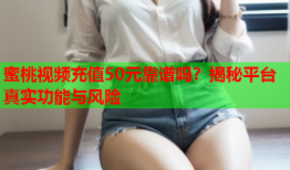 蜜桃视频充值50元靠谱吗？揭秘平台真实功能与风险