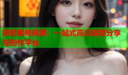 探索蜜桃视频：一站式高清视频分享与创作平台