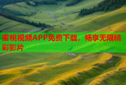 蜜桃视频APP免费下载，畅享无限精彩影片