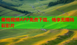 蜜桃视频APP免费下载，畅享无限精彩影片