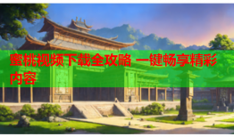 蜜桃视频下载全攻略 一键畅享精彩内容