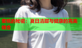蜜桃的秘密：夏日清甜与健康的完美结合