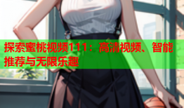 探索蜜桃视频111：高清视频、智能推荐与无限乐趣