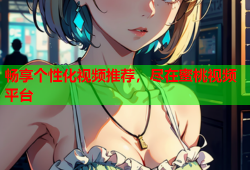 畅享个性化视频推荐，尽在蜜桃视频平台