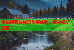 蜜桃视频在线观影新体验，尽享视听盛宴