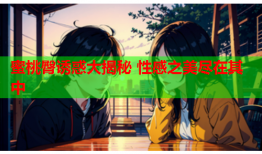蜜桃臀诱惑大揭秘 性感之美尽在其中
