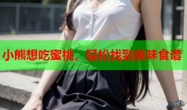 小熊想吃蜜桃，轻松找到美味食谱