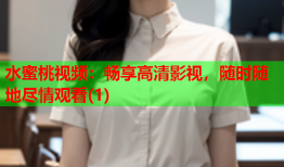 水蜜桃视频：畅享高清影视，随时随地尽情观看(1)
