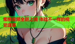 蜜桃视频全新上线 体验不一样的视觉盛宴