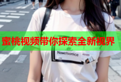 蜜桃视频带你探索全新视界