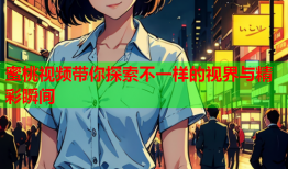 蜜桃视频带你探索不一样的视界与精彩瞬间