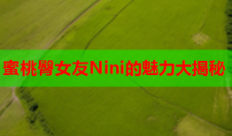 蜜桃臀女友Nini的魅力大揭秘