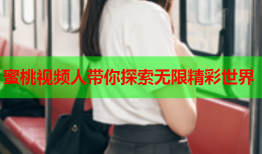 蜜桃视频人带你探索无限精彩世界