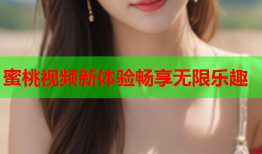 蜜桃视频新体验畅享无限乐趣