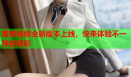 蜜桃视频全新版本上线，快来体验不一样的精彩