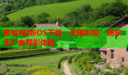 蜜桃视频iOS下载：无限影视，畅享无广告观影体验