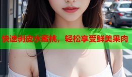 快速剥皮水蜜桃，轻松享受鲜美果肉