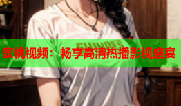 蜜桃视频：畅享高清热播影视盛宴