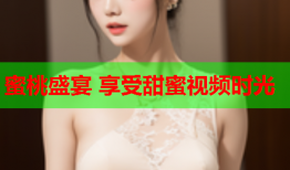 蜜桃盛宴 享受甜蜜视频时光