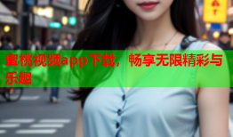 蜜桃视频app下载，畅享无限精彩与乐趣