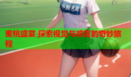 蜜桃盛宴 探索视觉与感官的奇妙旅程