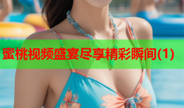 蜜桃视频盛宴尽享精彩瞬间(1)