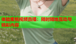 体验蜜桃视频直播：随时随地互动与精彩内容