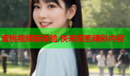 蜜桃视频新体验 快来探索精彩内容