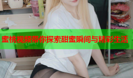 蜜桃视频带你探索甜蜜瞬间与精彩生活