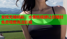 发现无限精彩，水蜜桃视频让你随时免费观看高清影视