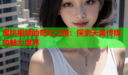 蜜桃视频的奇幻之旅：探索天美传媒的魅力世界