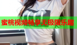 蜜桃视频畅享无极限乐趣