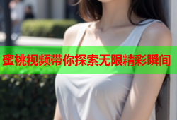 蜜桃视频带你探索无限精彩瞬间