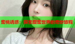 蜜桃诱惑：探索甜蜜世界的奇妙旅程