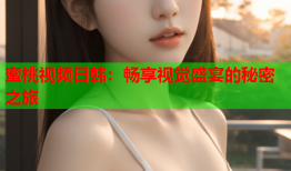 蜜桃视频日韩：畅享视觉盛宴的秘密之旅