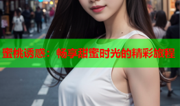 蜜桃诱惑：畅享甜蜜时光的精彩旅程