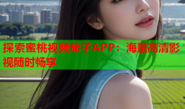 探索蜜桃视频茄子APP：海量高清影视随时畅享