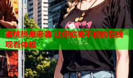 蜜桃热潮来袭 让你欲罢不能的在线观看体验
