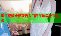 蜜桃视频全新观看入口尽在这里快来体验