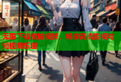 无限下载蜜桃视频，畅享高清影视与短视频乐趣