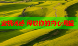 蜜桃诱惑 释放你的内心渴望