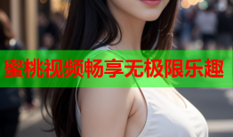 蜜桃视频畅享无极限乐趣
