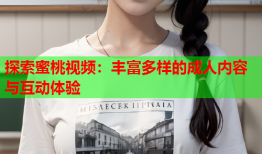 探索蜜桃视频：丰富多样的成人内容与互动体验
