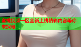 蜜桃视频一区全新上线精彩内容等你来探寻