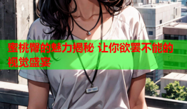 蜜桃臀的魅力揭秘 让你欲罢不能的视觉盛宴