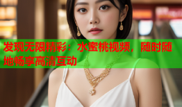 发现无限精彩：水蜜桃视频，随时随地畅享高清互动