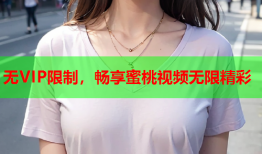 无VIP限制，畅享蜜桃视频无限精彩