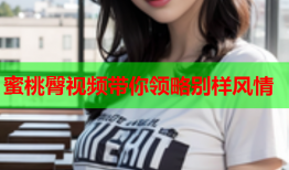 蜜桃臀视频带你领略别样风情