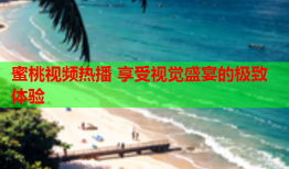 蜜桃视频热播 享受视觉盛宴的极致体验